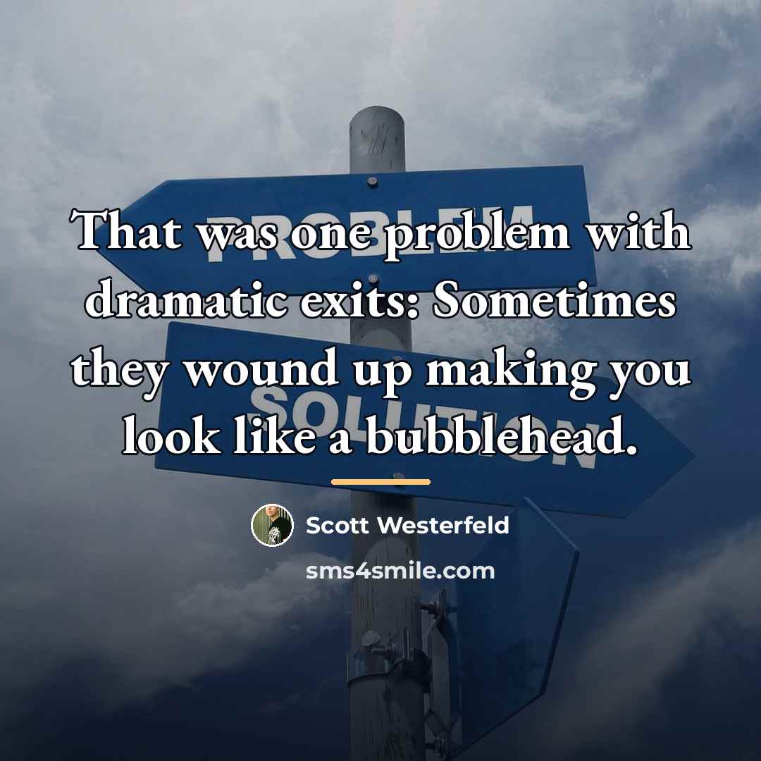 “That was one problem with dramatic exits: Sometimes they wound…” quote by Scott Westerfeld