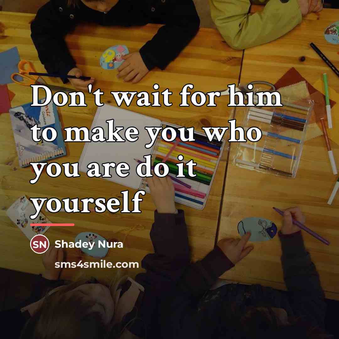 “Don't wait for him to make you who you are…” quote by Shadey Nura