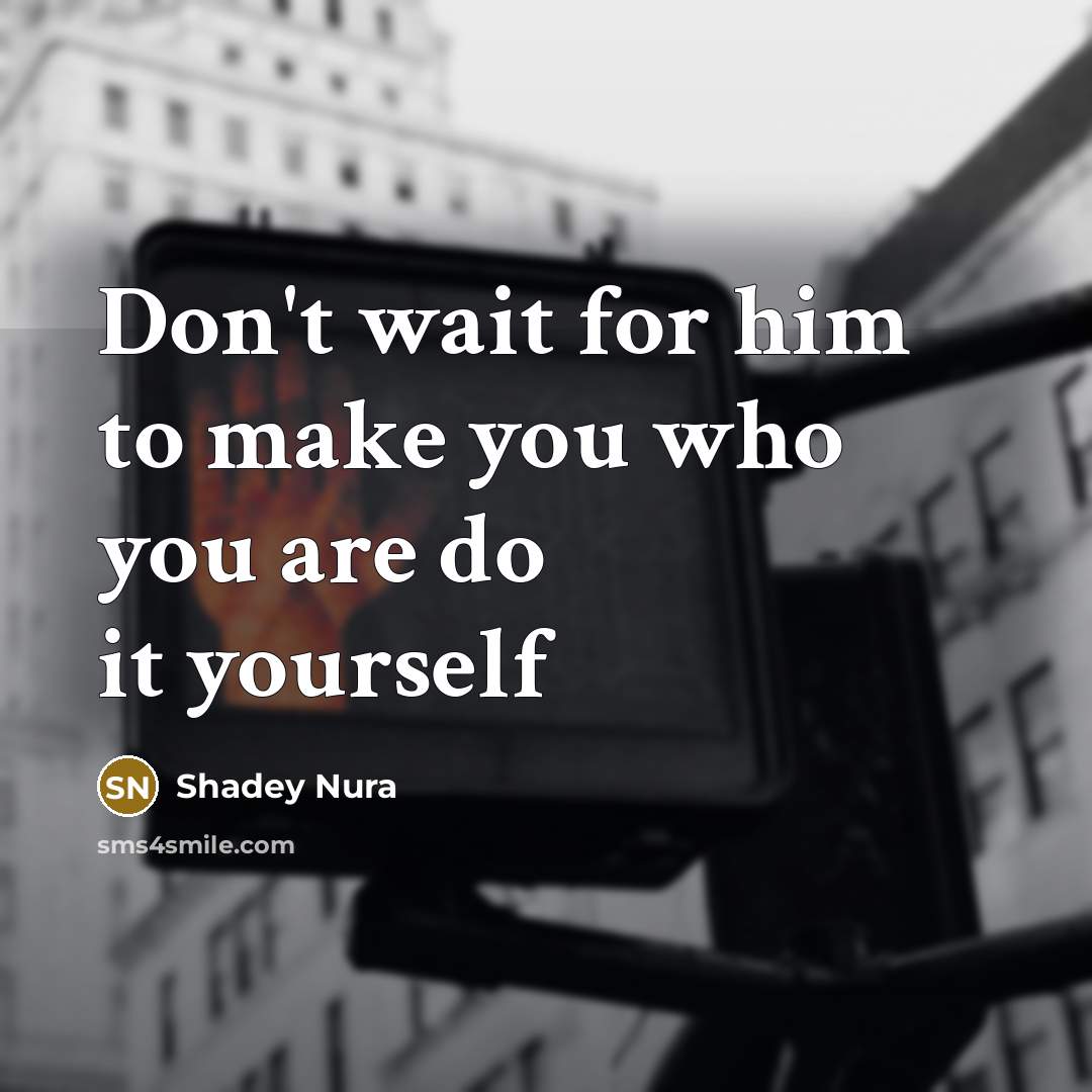 “Don't wait for him to make you who you are do it yourself” quote by Shadey Nura