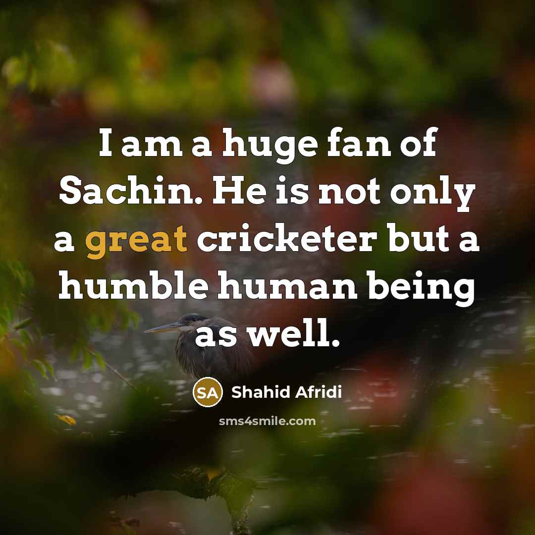 “I am a huge fan of Sachin. He is not only a great cricketer but a humble human being as well.” quote by Shahid Afridi