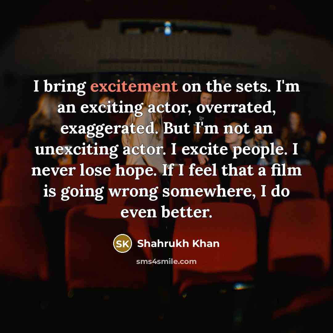 “I bring excitement on the sets. I'm an exciting actor,…” quote by Shahrukh Khan