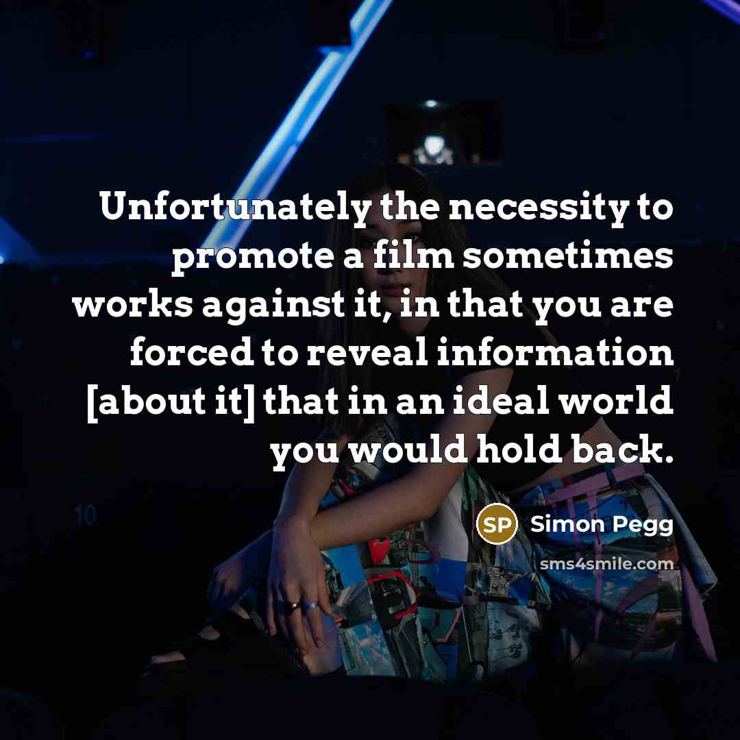 “Unfortunately the necessity to promote a film sometimes works against…” quote by Simon Pegg