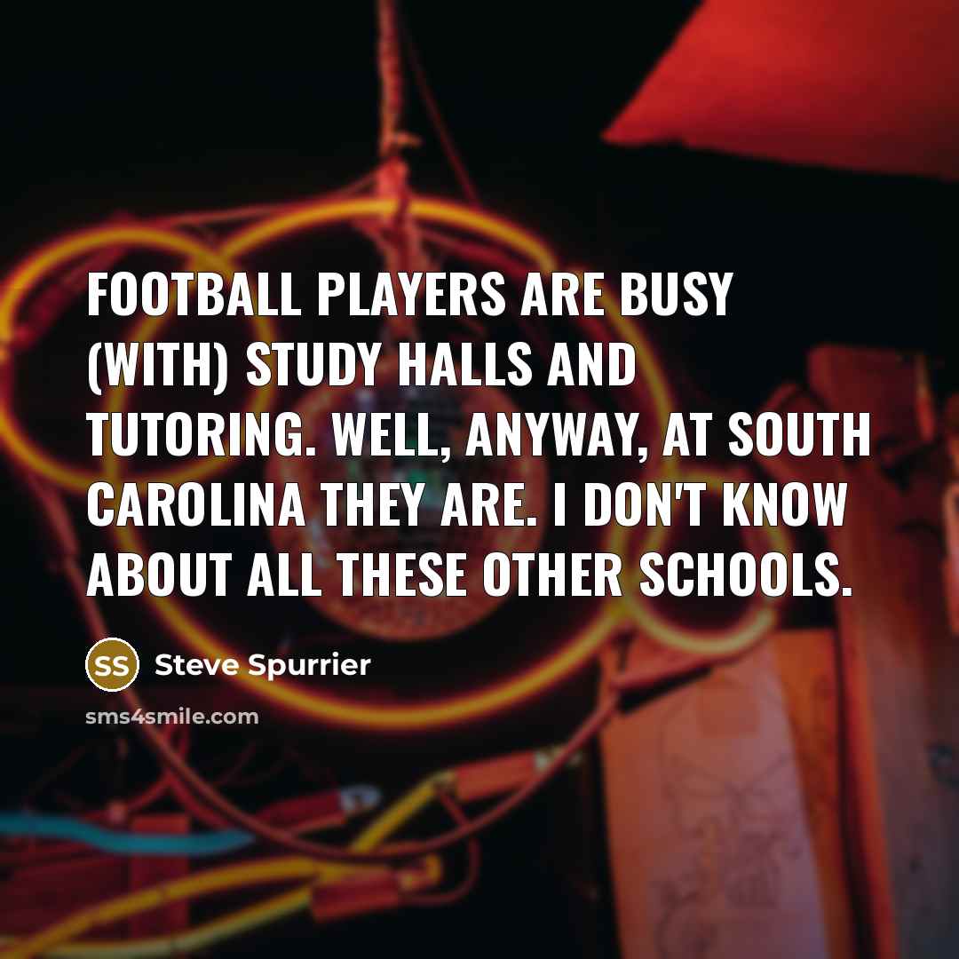 “Football players are busy (with) study halls and tutoring. Well,…” quote by Steve Spurrier