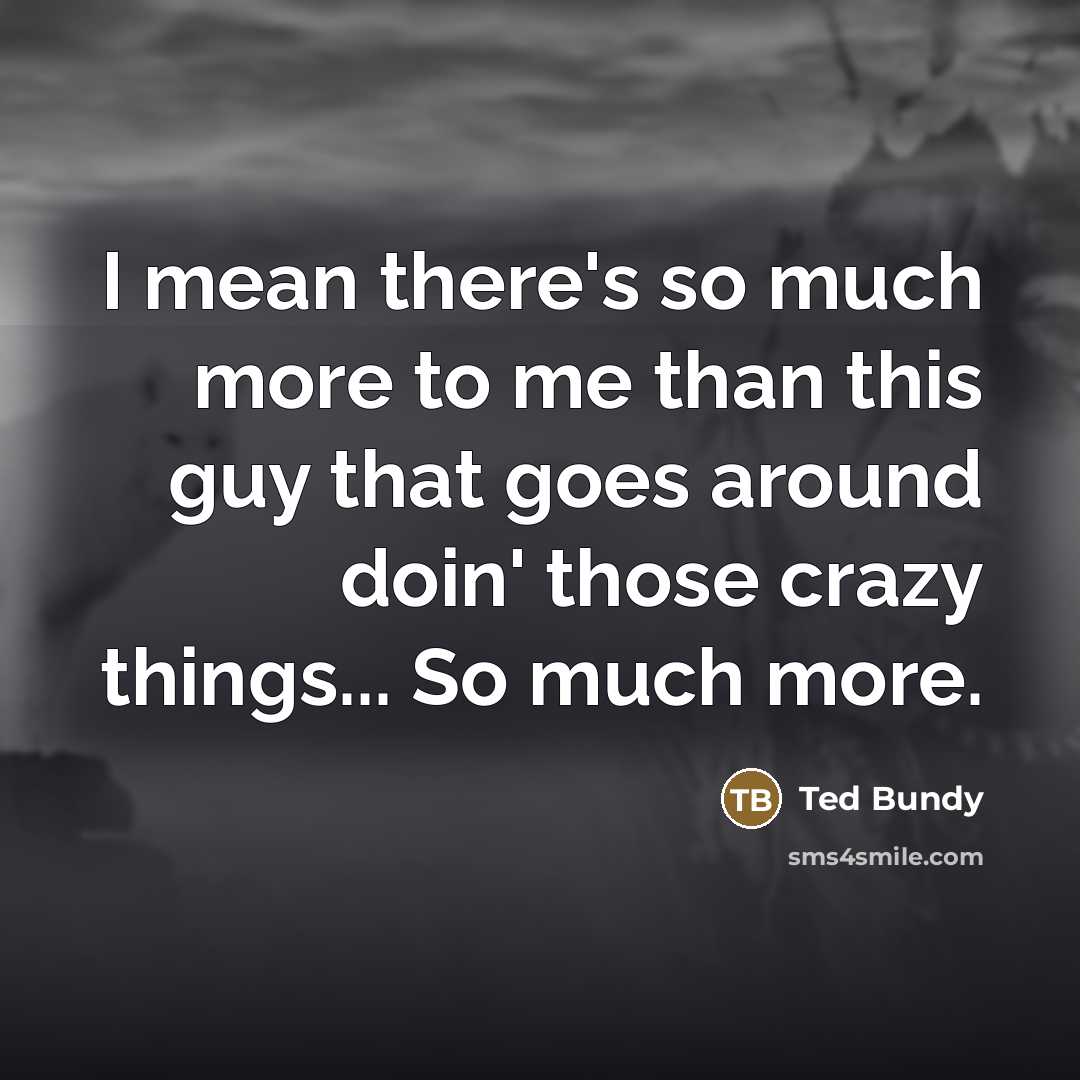 “I mean there's so much more to me than this…” quote by Ted Bundy