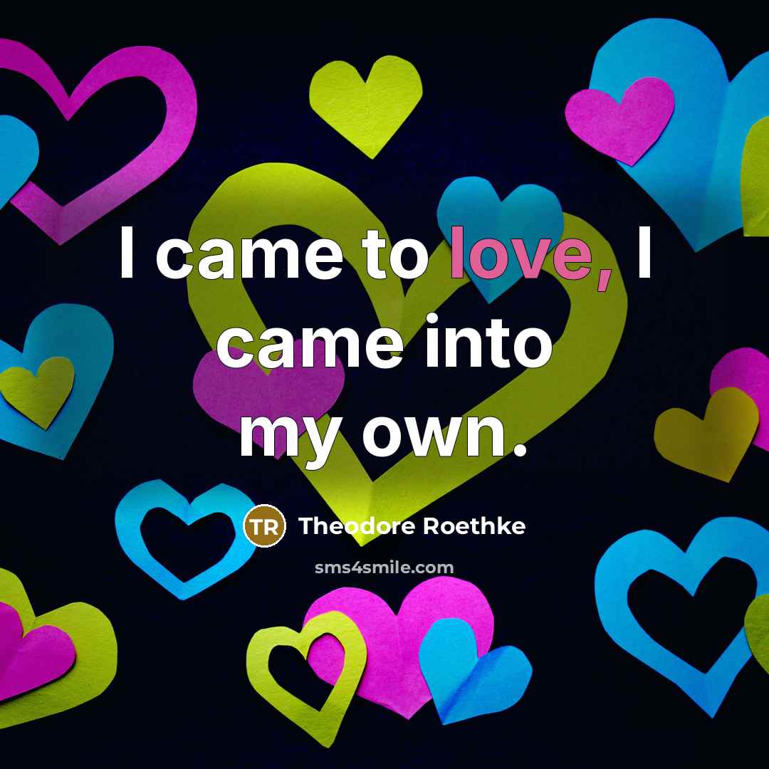 “I came to love, I came into my own.…” quote by Theodore Roethke