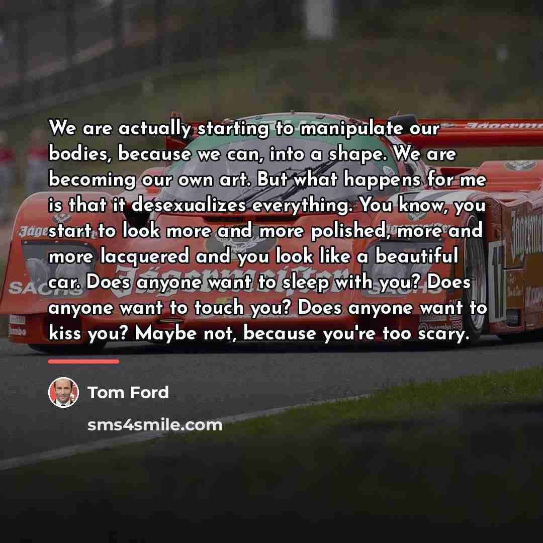“We are actually starting to manipulate our bodies, because we…” quote by Tom Ford
