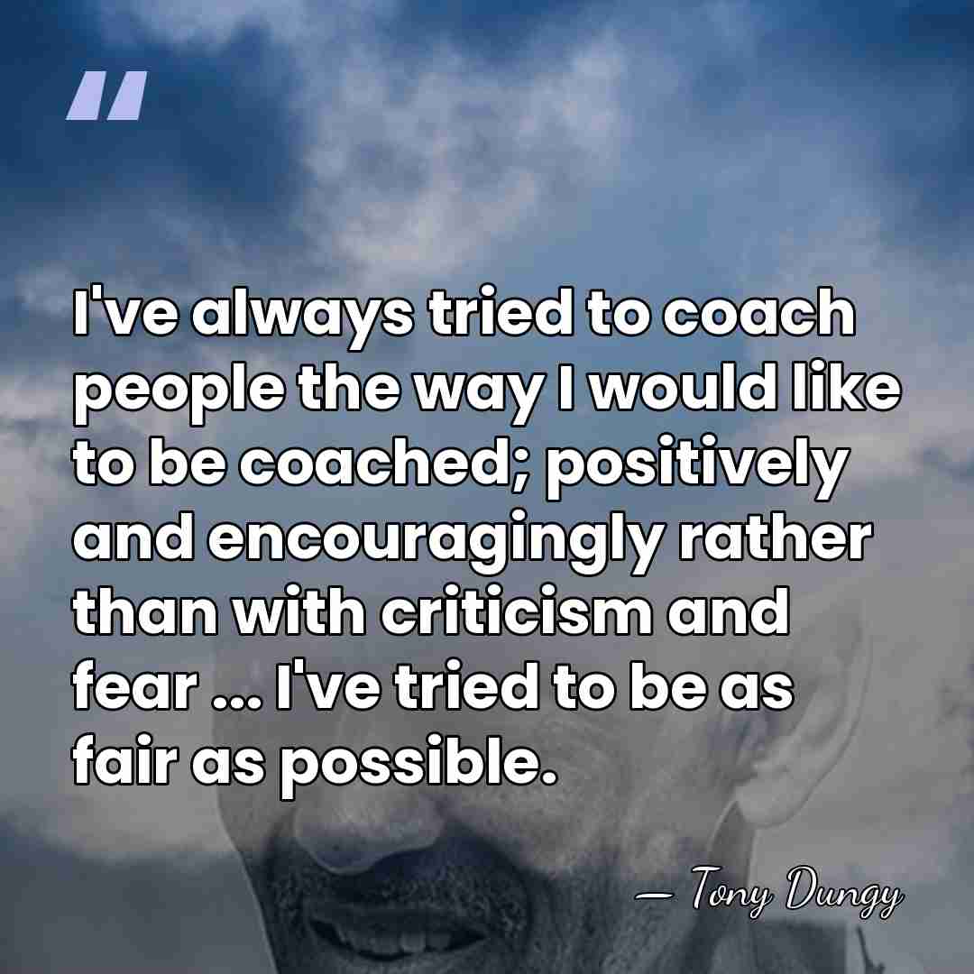I've always tried to coach people the way I would like to&hellip; - Tony Dungy