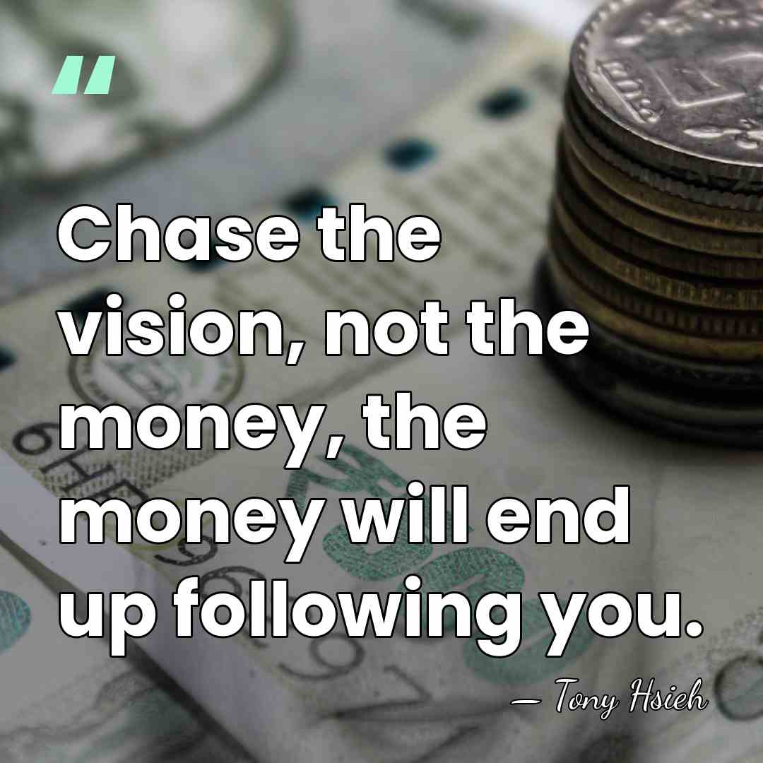 Chase the vision, not the money, the money will end up following&hellip; - Tony Hsieh