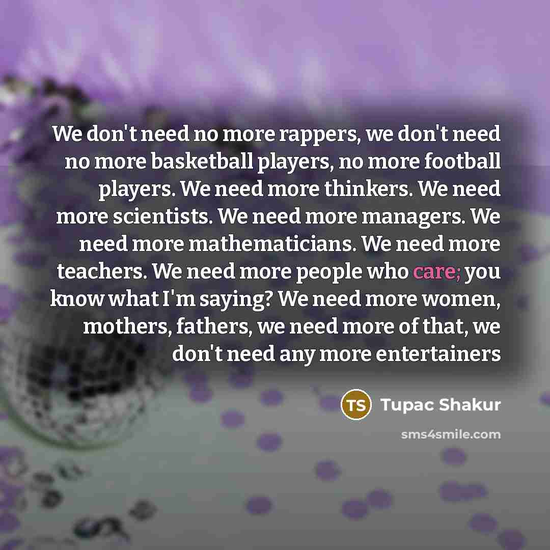 “We don't need no more rappers, we don't need no…” quote by Tupac Shakur