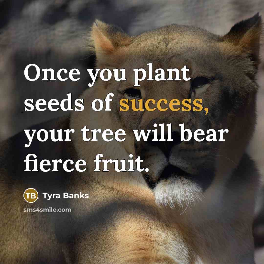 “Once you plant seeds of success, your tree will bear…” quote by Tyra Banks