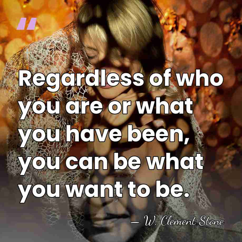 Regardless of who you are or what you have been, you can&hellip; - W. Clement Stone