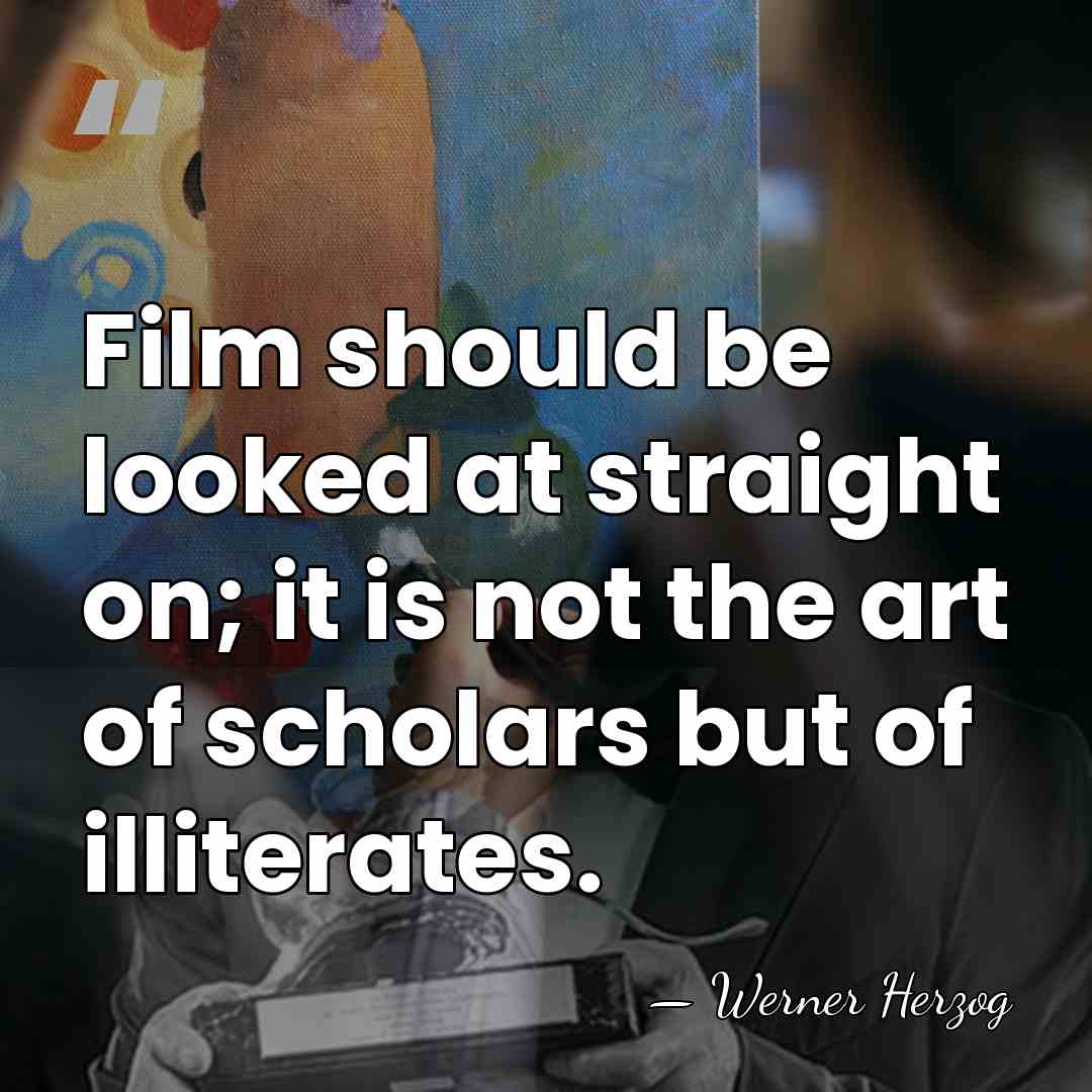 Film should be looked at straight on; it is not the art&hellip; - Werner Herzog