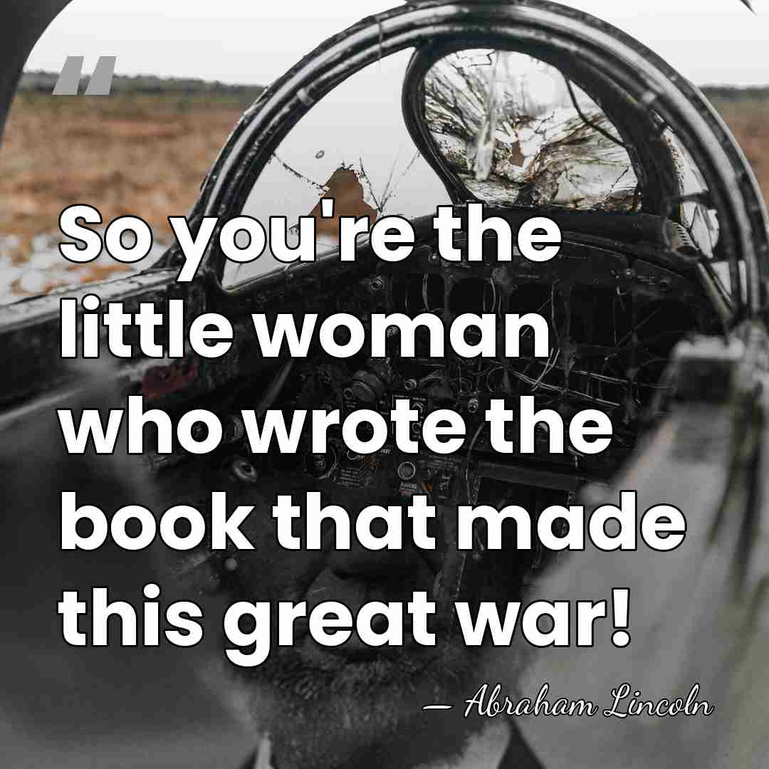 So you're the little woman who wrote the book that made this&hellip; - Abraham Lincoln