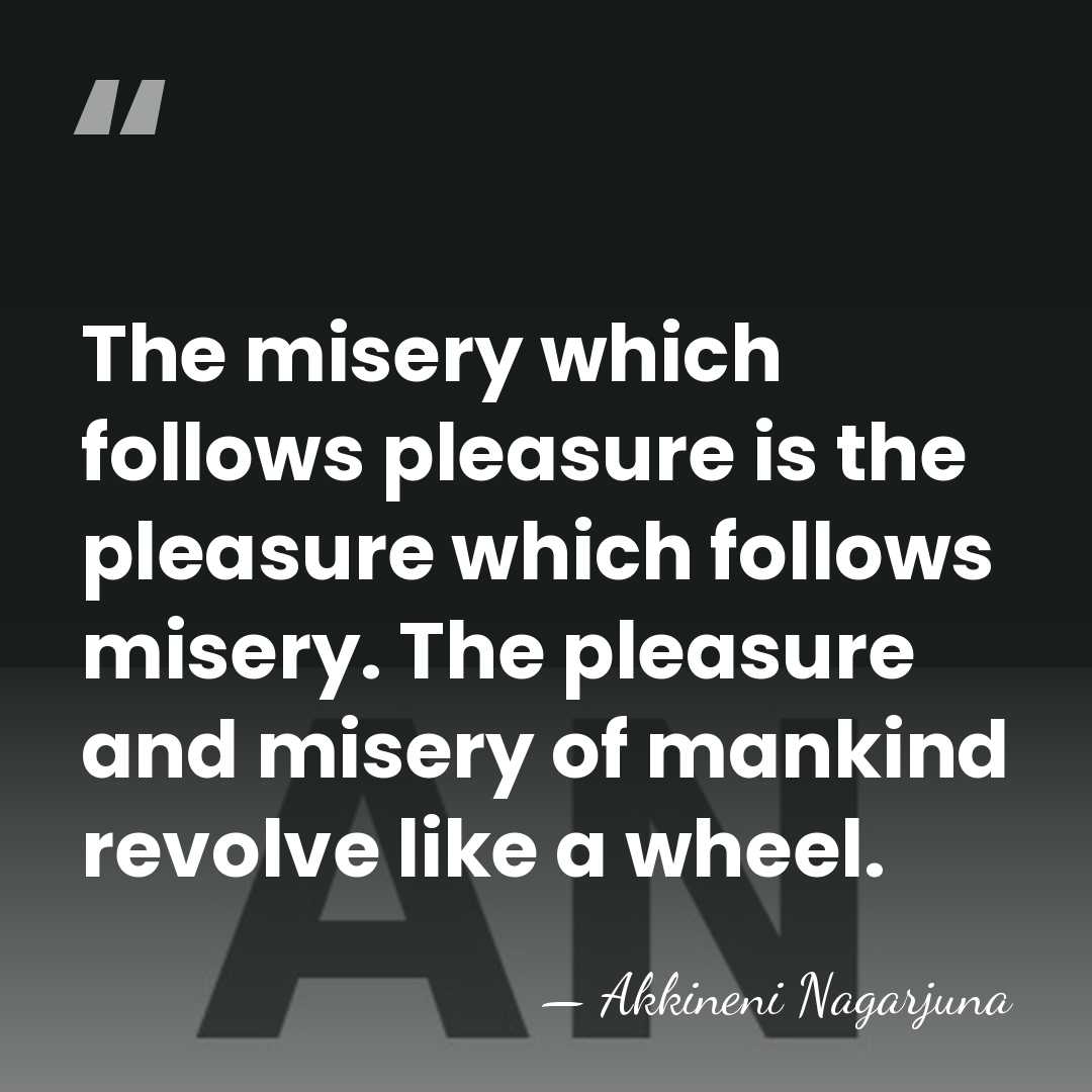The misery which follows pleasure is the pleasure which follows misery. The&hellip; - Akkineni Nagarjuna