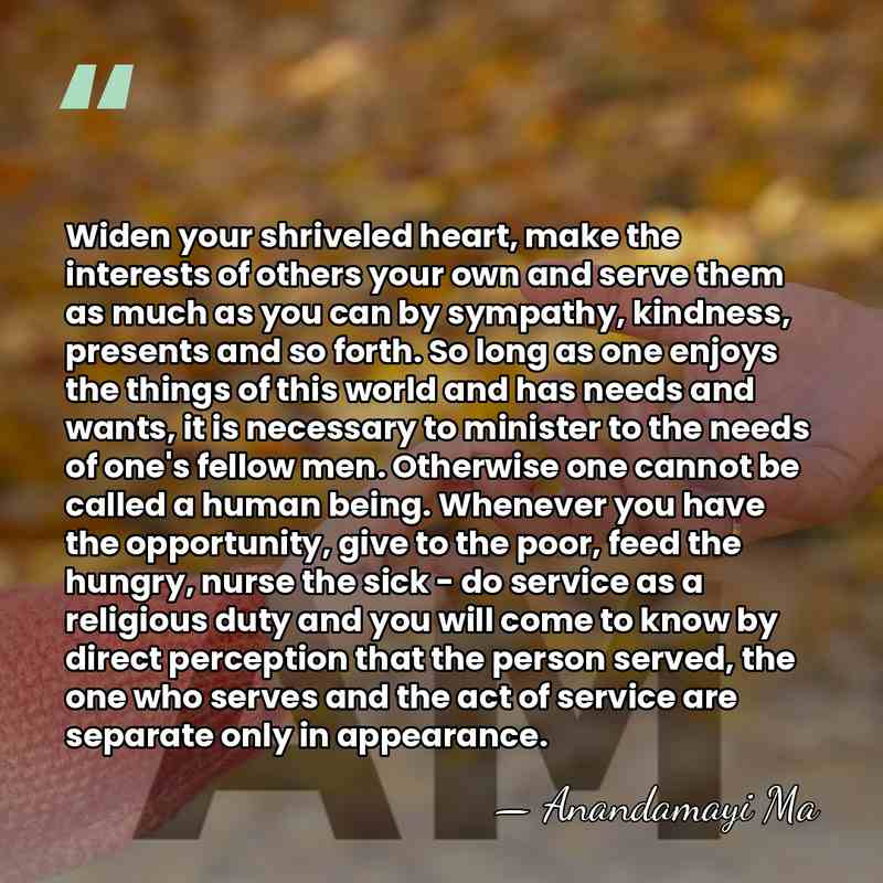 Widen your shriveled heart, make the interests of others your own and&hellip; - Anandamayi Ma