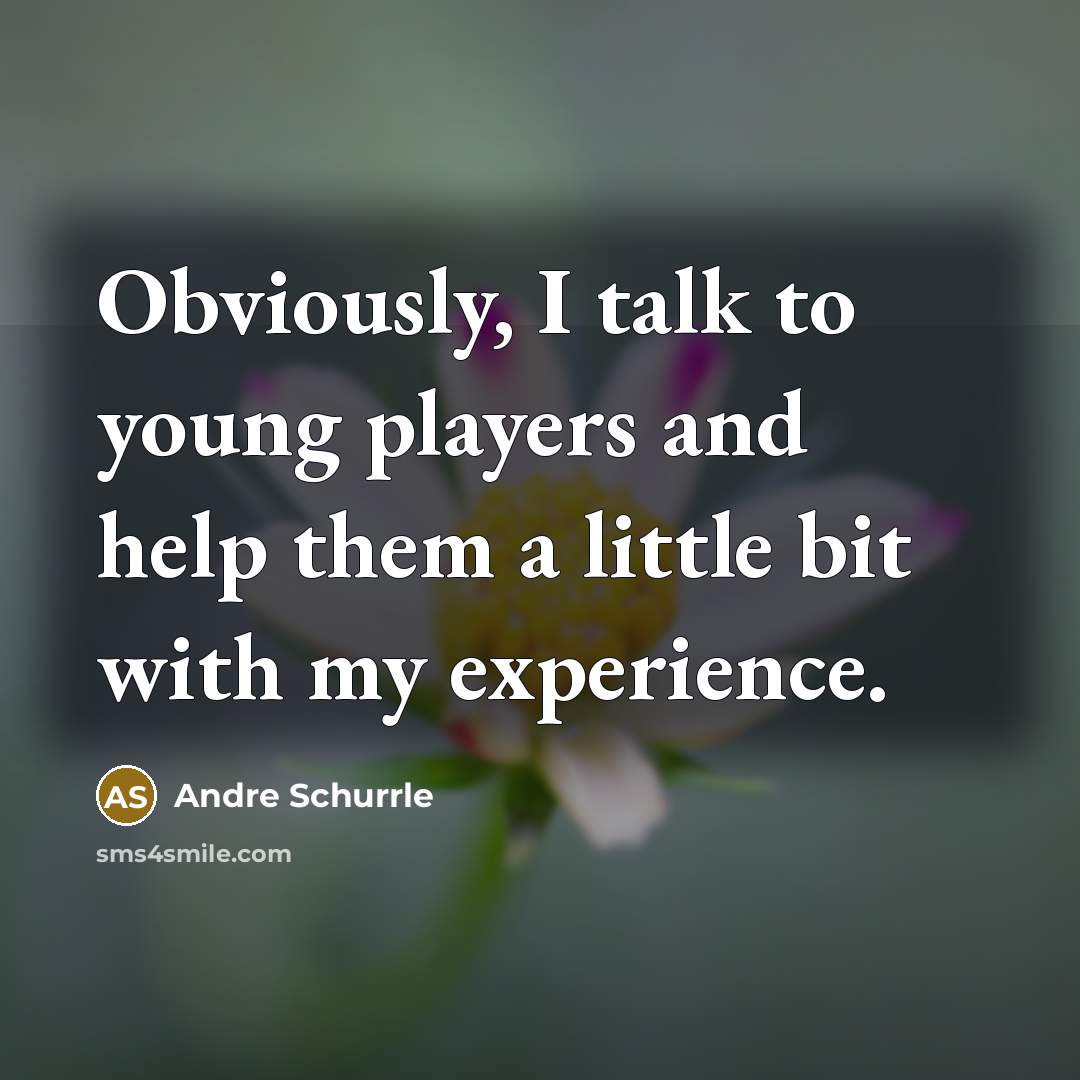 “Obviously, I talk to young players and help them a…” quote by Andre Schurrle
