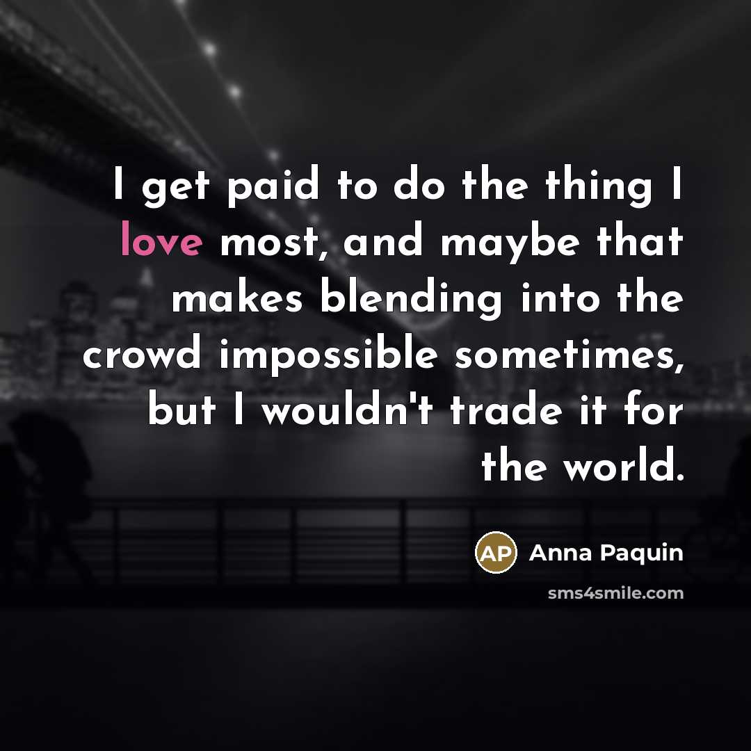 “I get paid to do the thing I love most,…” quote by Anna Paquin