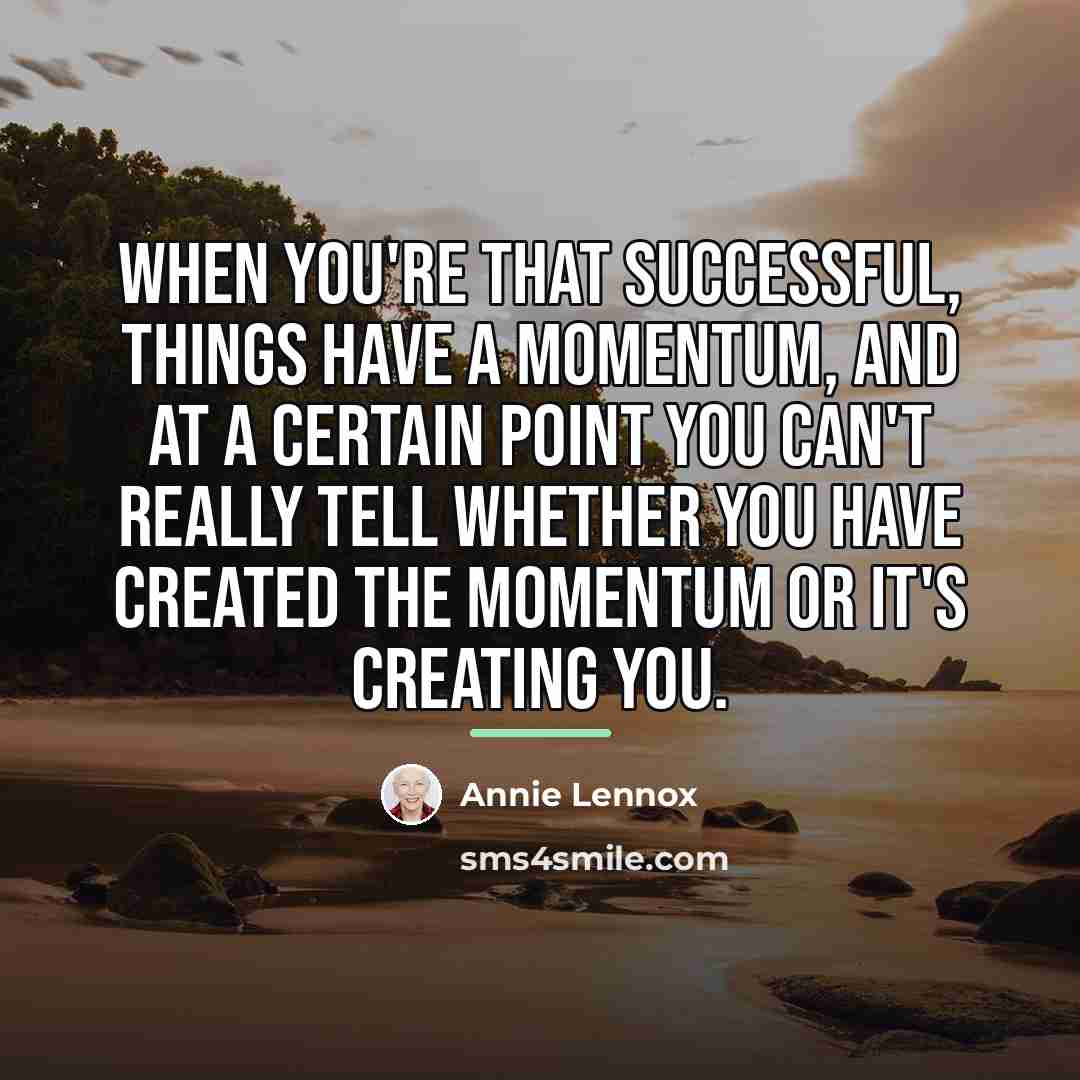 “When you're that successful, things have a momentum, and at…” quote by Annie Lennox