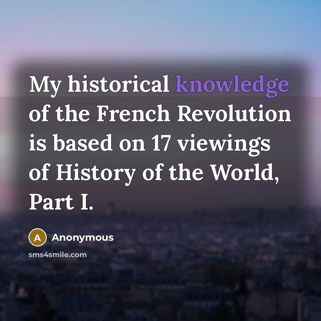 “My historical knowledge of the French Revolution is based on…” quote by Anonymous