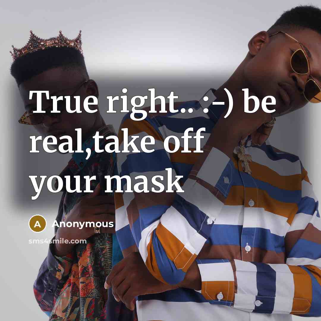 “True right.. :-) be real,take off your mask…” quote by Anonymous