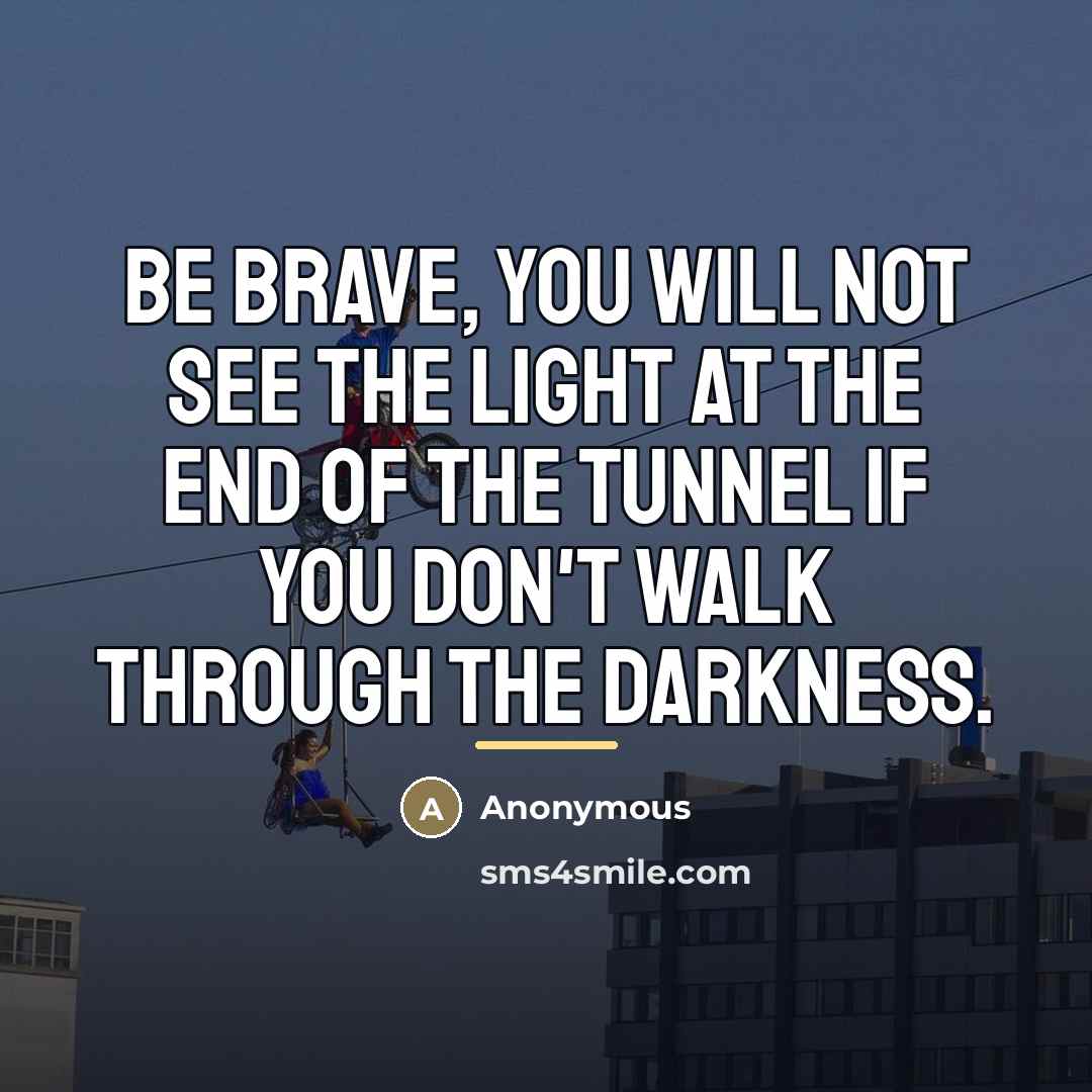 “Be brave, you will not see the light at the…” quote by Anonymous