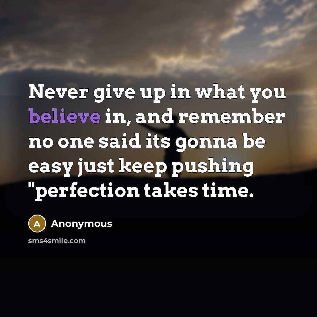 “Never give up in what you believe in, and remember no one said its gonna be easy just keep pushing ''perfection takes time.” quote by Anonymous