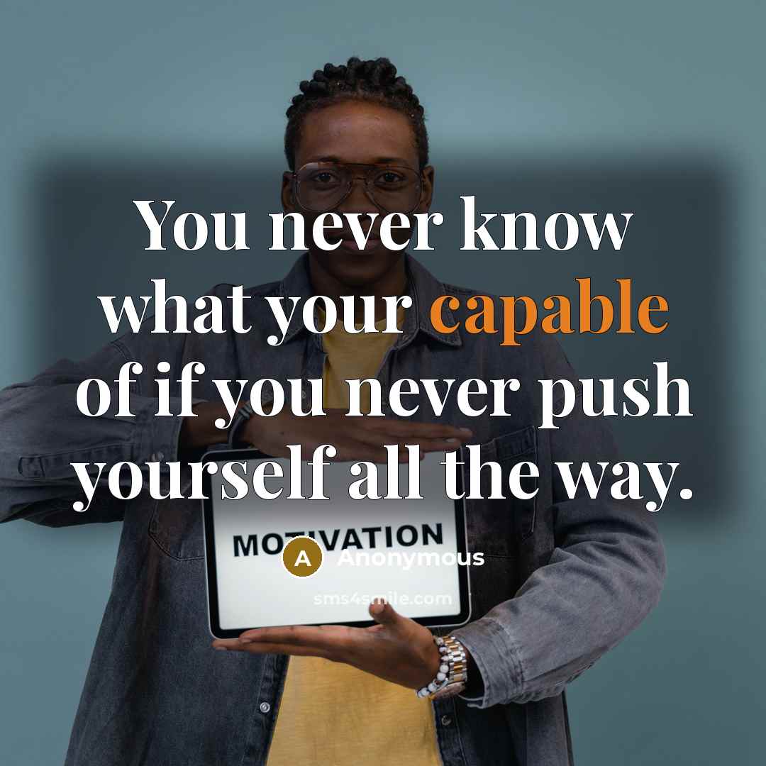 “You never know what your capable of if you never push yourself all the way.” quote by Anonymous