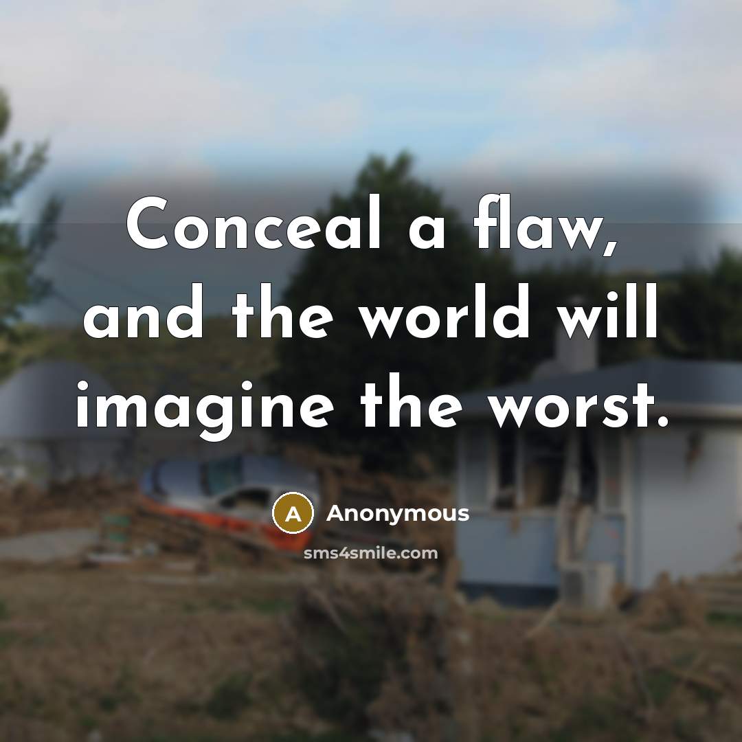 “Conceal a flaw, and the world will imagine the worst.” quote by Anonymous