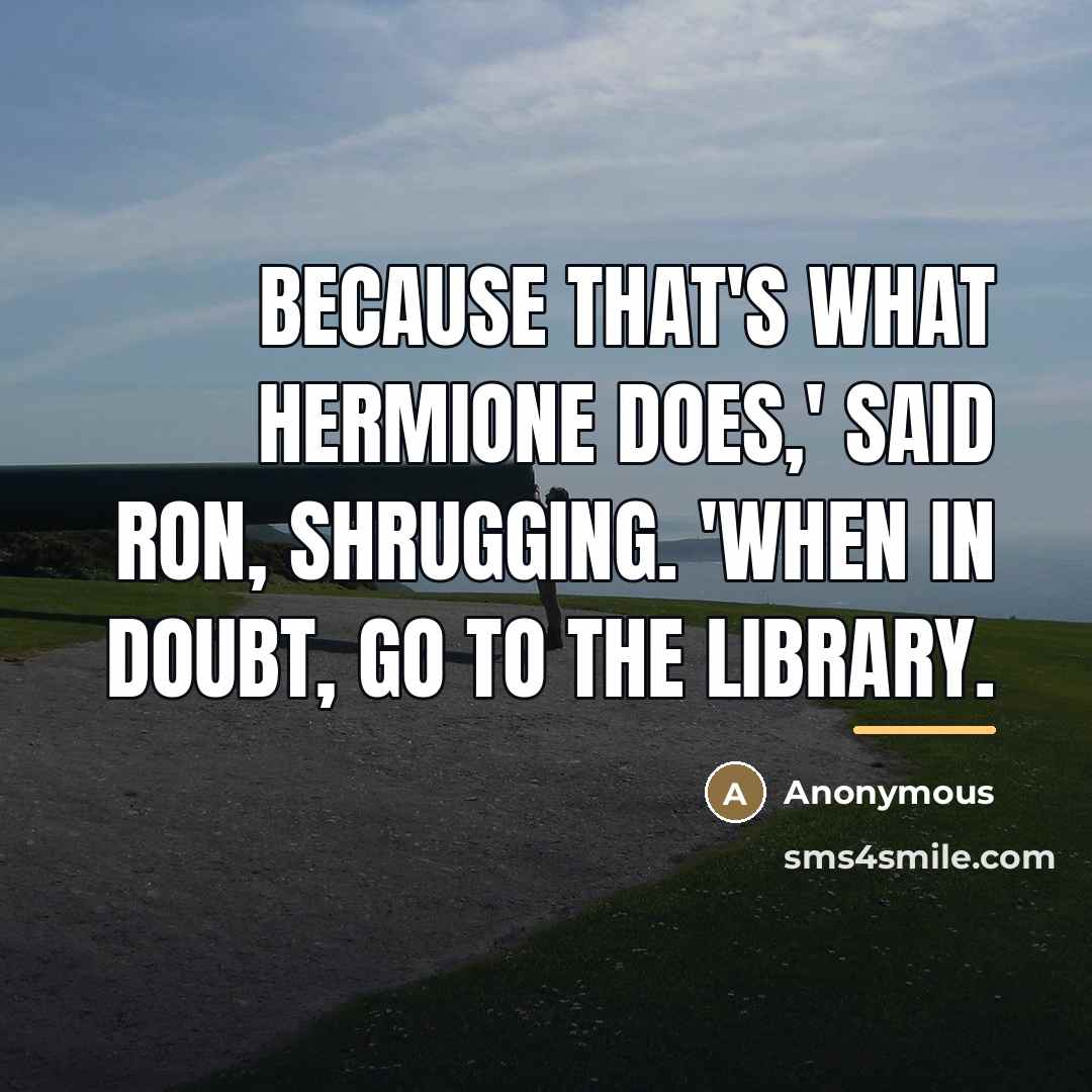 “Because that's what Hermione does,' said Ron, shrugging. 'When in…” quote by Anonymous