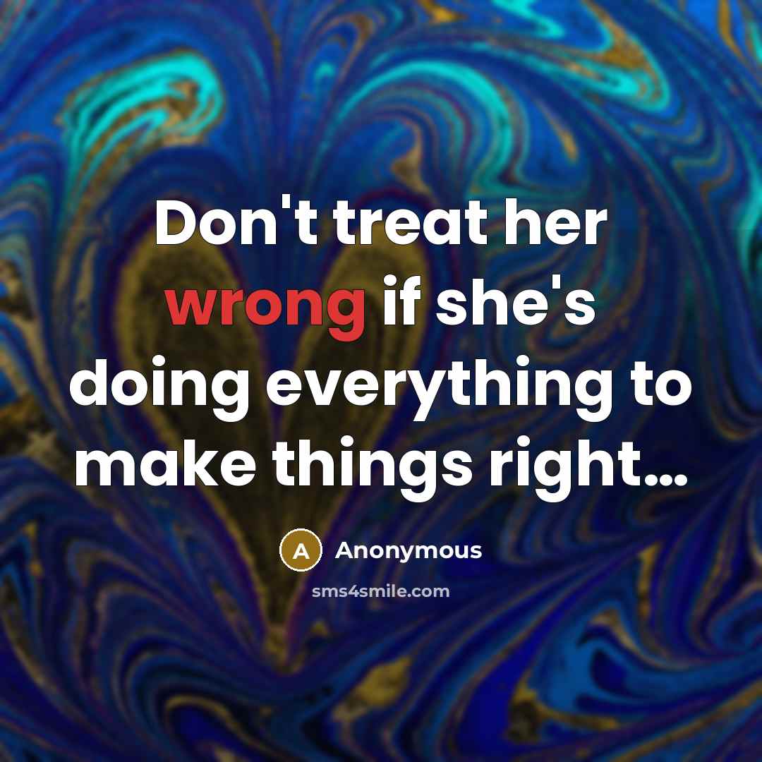 “Don't treat her wrong if she's doing everything to make things right…” quote by Anonymous