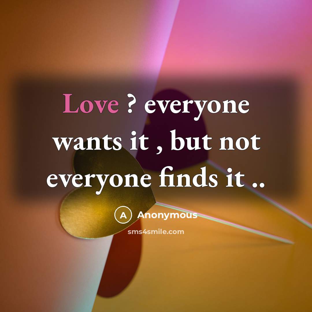 “Love ? everyone wants it , but not everyone finds…” quote by Anonymous