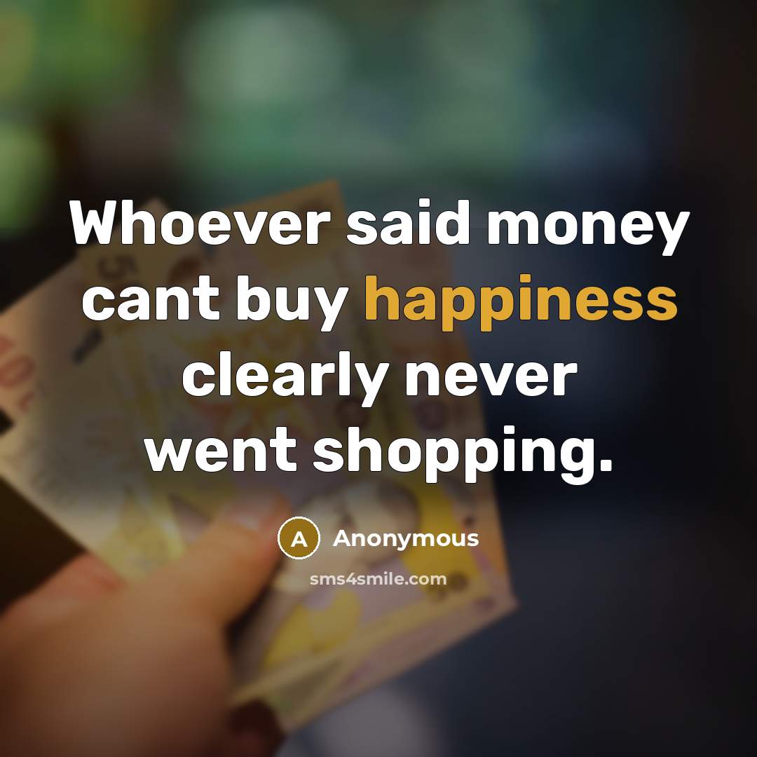 “Whoever said money cant buy happiness clearly never went shopping.…” quote by Anonymous