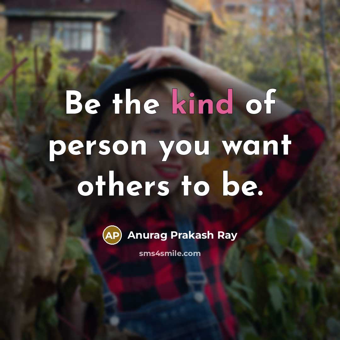 “Be the kind of person you want others to be.…” quote by Anurag Prakash Ray