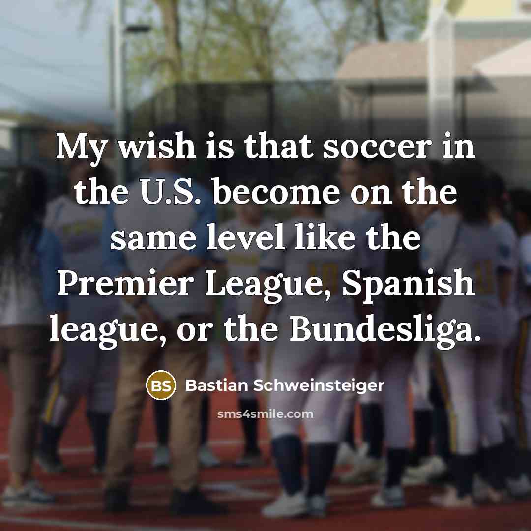 “My wish is that soccer in the U.S. become on…” quote by Bastian Schweinsteiger