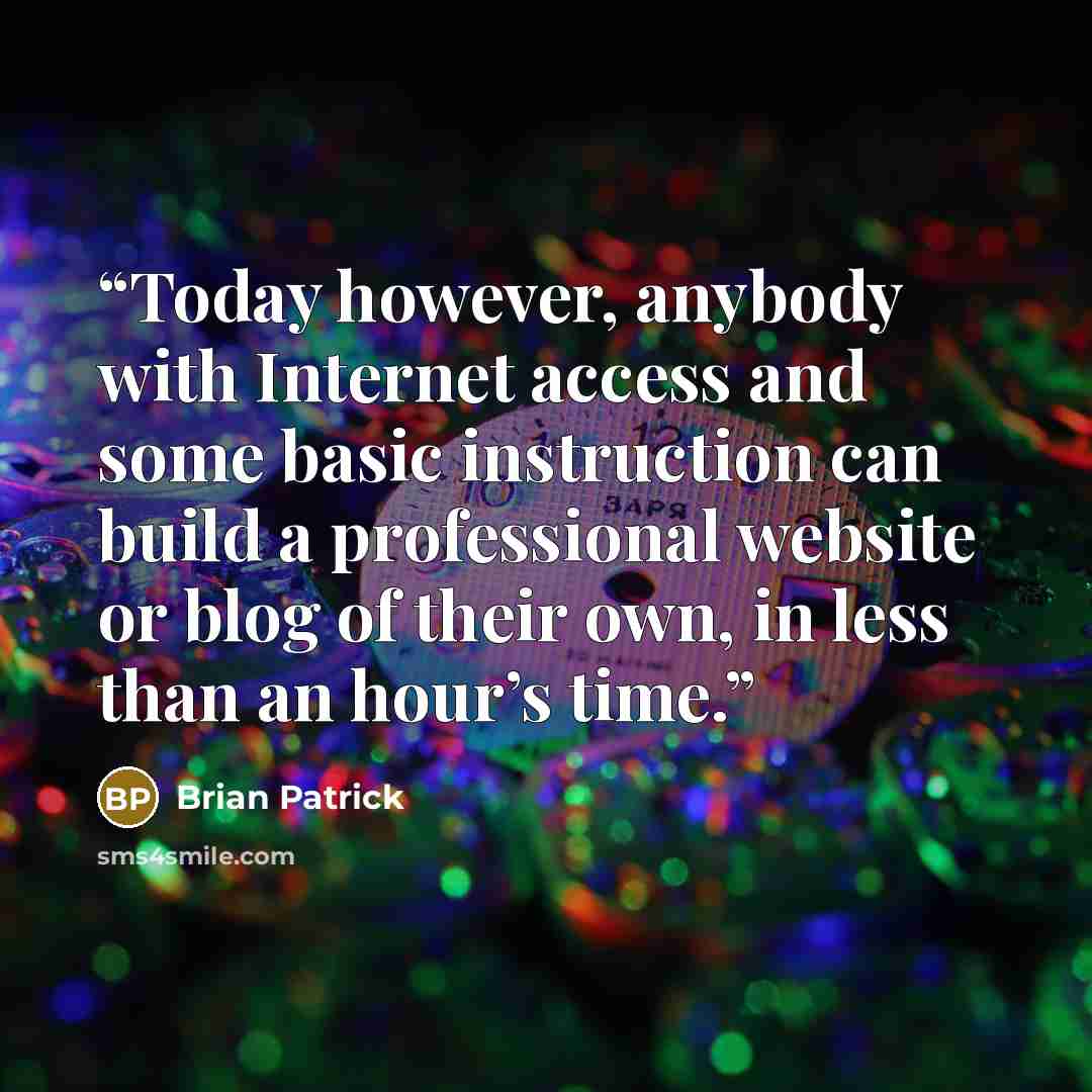“Today however, anybody with Internet access and some basic instruction can build a professional website or blog of their own, in less than an hour’s time.” quote by Brian Patrick