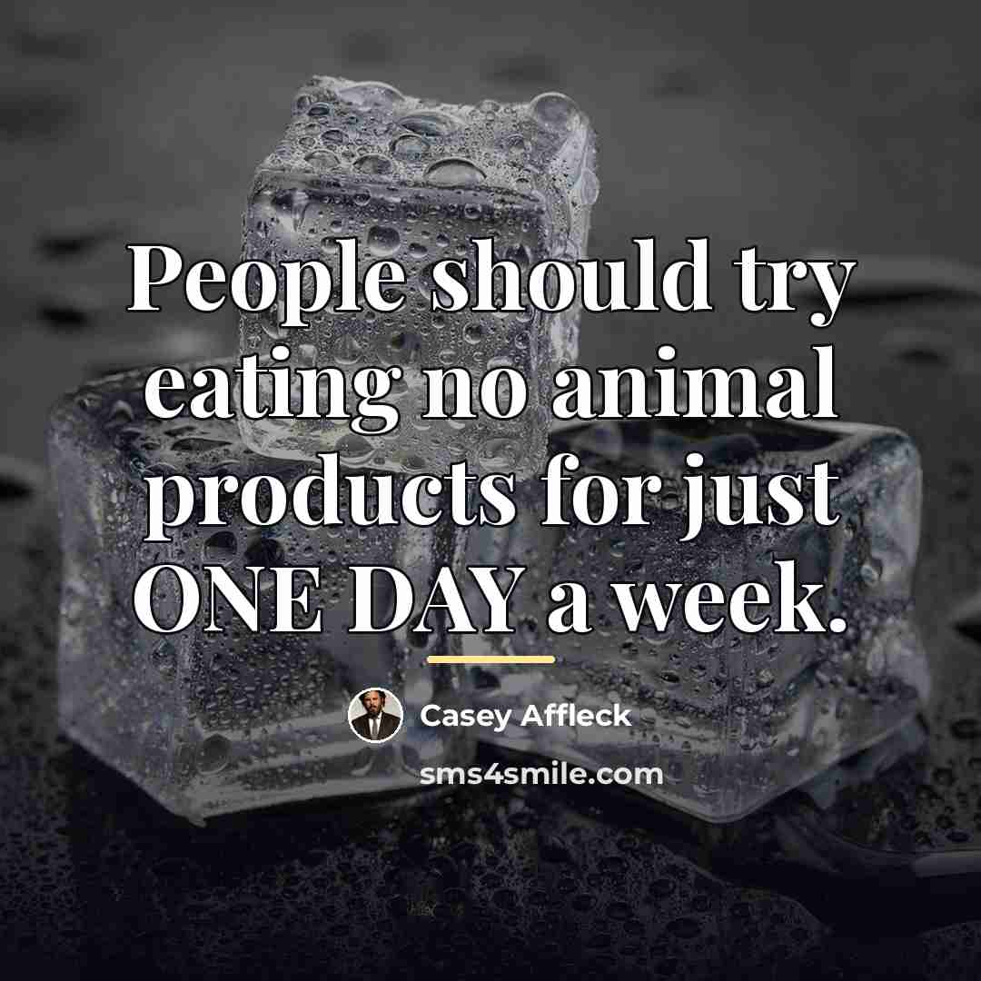 “People should try eating no animal products for just ONE…” quote by Casey Affleck