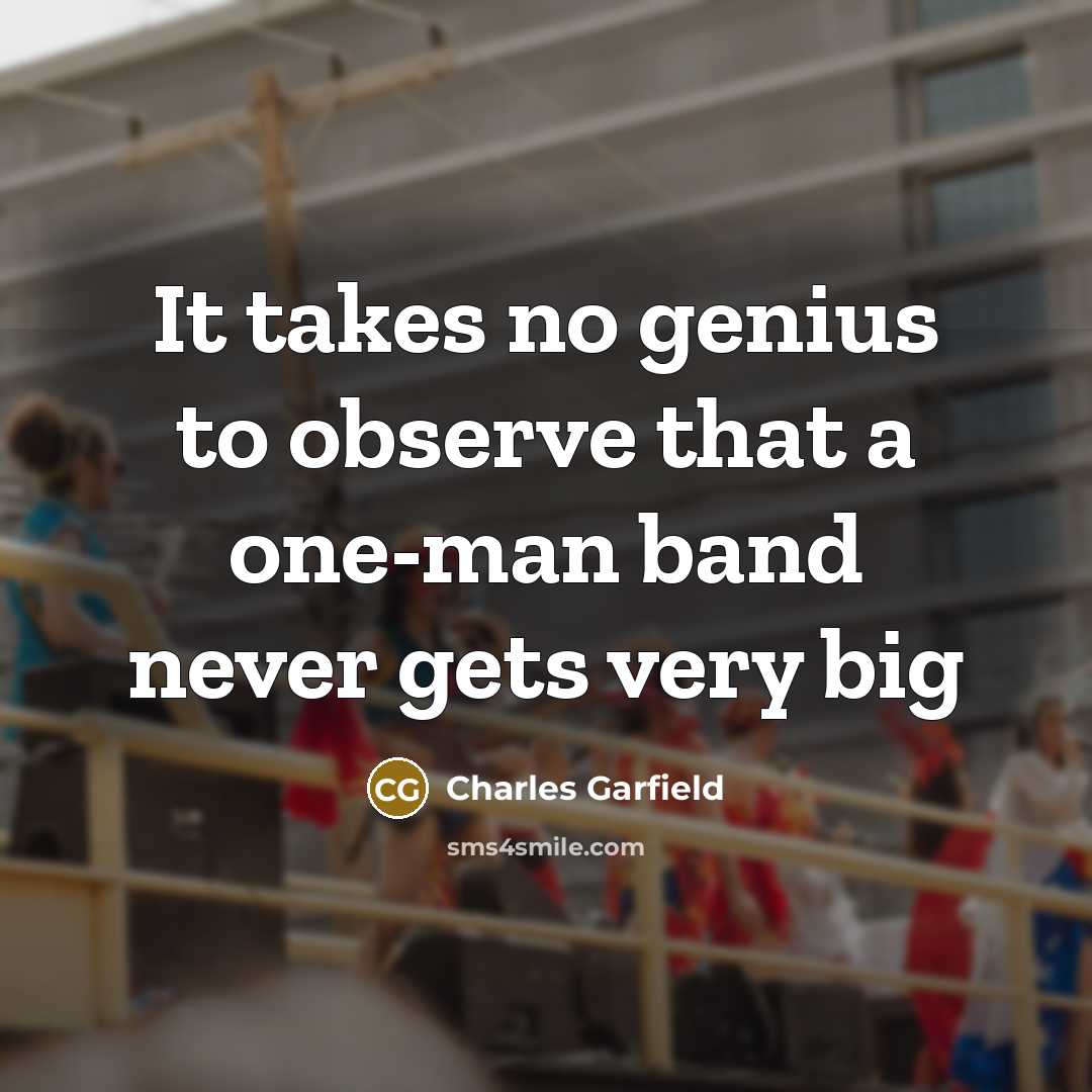 “It takes no genius to observe that a one-man band…” quote by Charles Garfield