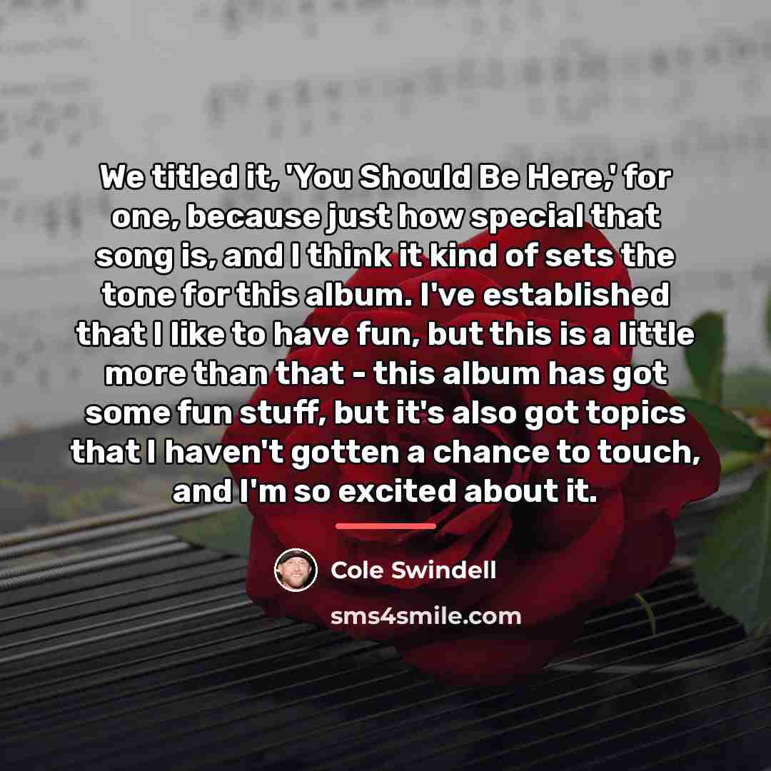 “We titled it, 'You Should Be Here,' for one, because…” quote by Cole Swindell