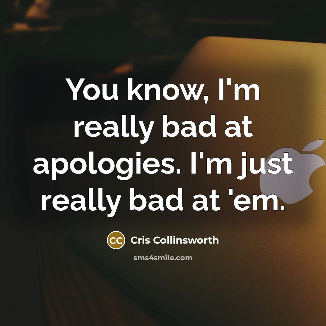 “You know, I'm really bad at apologies. I'm just really bad at 'em.” quote by Cris Collinsworth