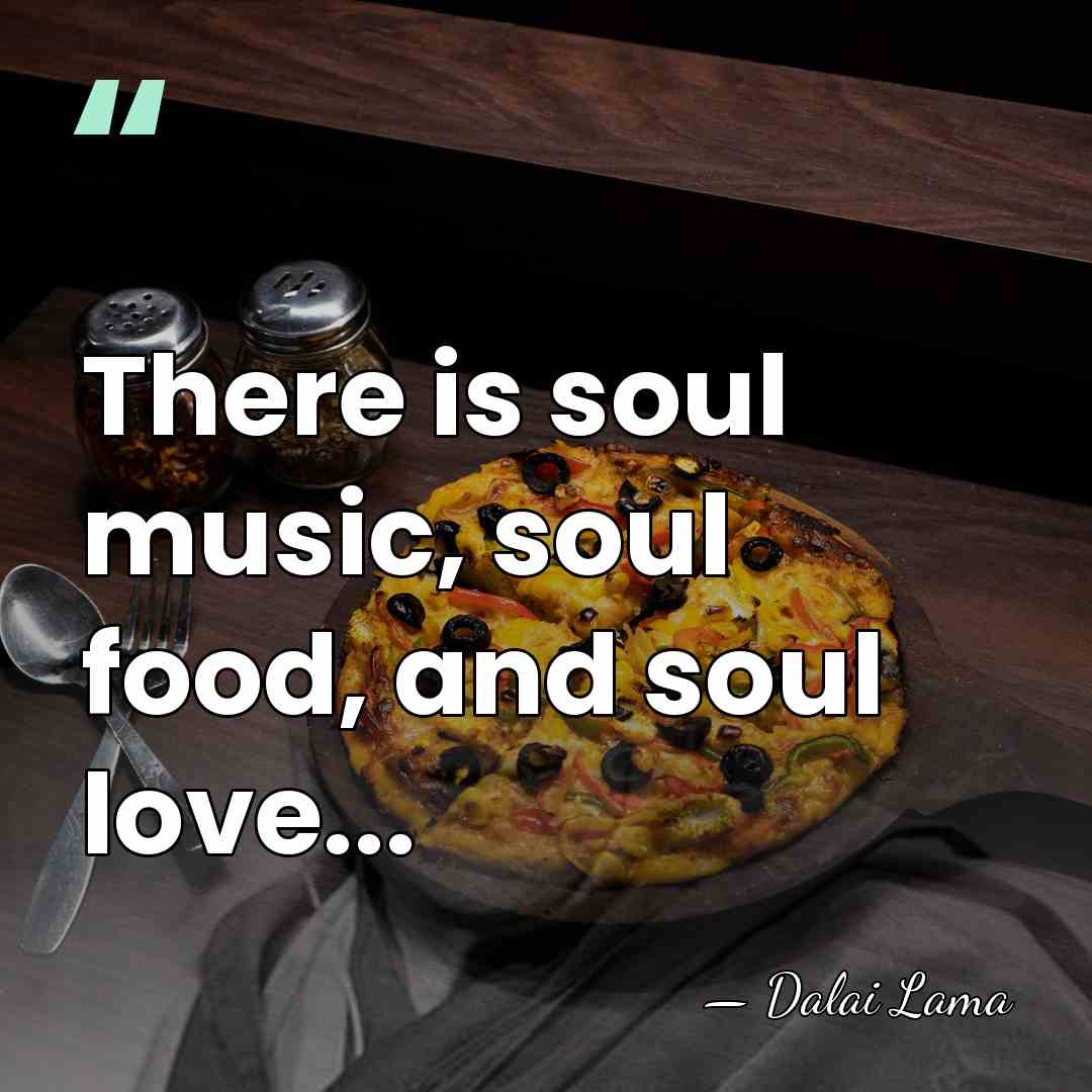 There is soul music, soul food, and soul love... - Dalai Lama