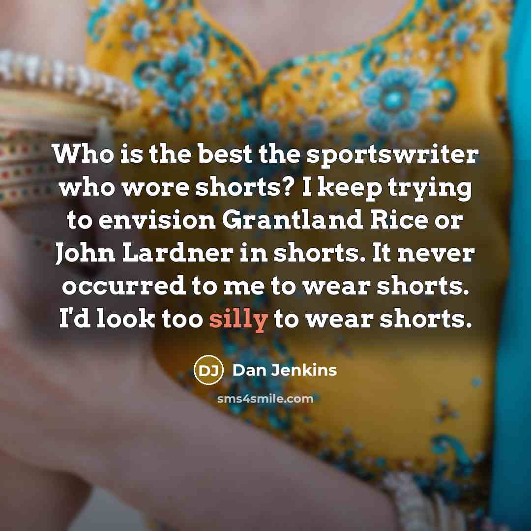 “Who is the best the sportswriter who wore shorts? I…” quote by Dan Jenkins