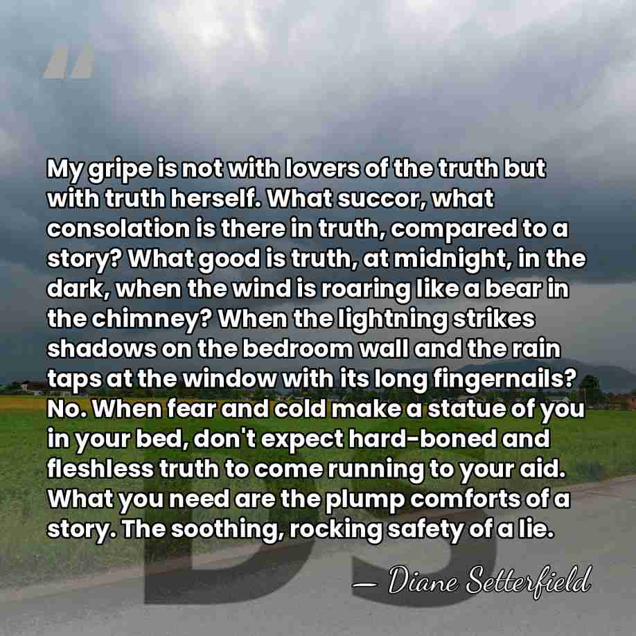 My gripe is not with lovers of the truth but with truth&hellip; - Diane Setterfield