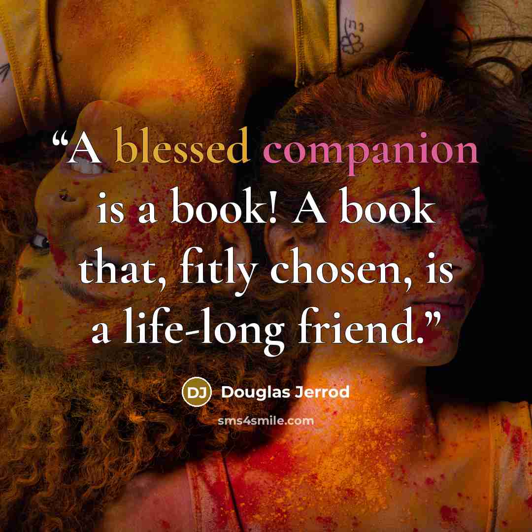 “A blessed companion is a book! A book that, fitly chosen, is a life-long friend.” quote by Douglas Jerrod