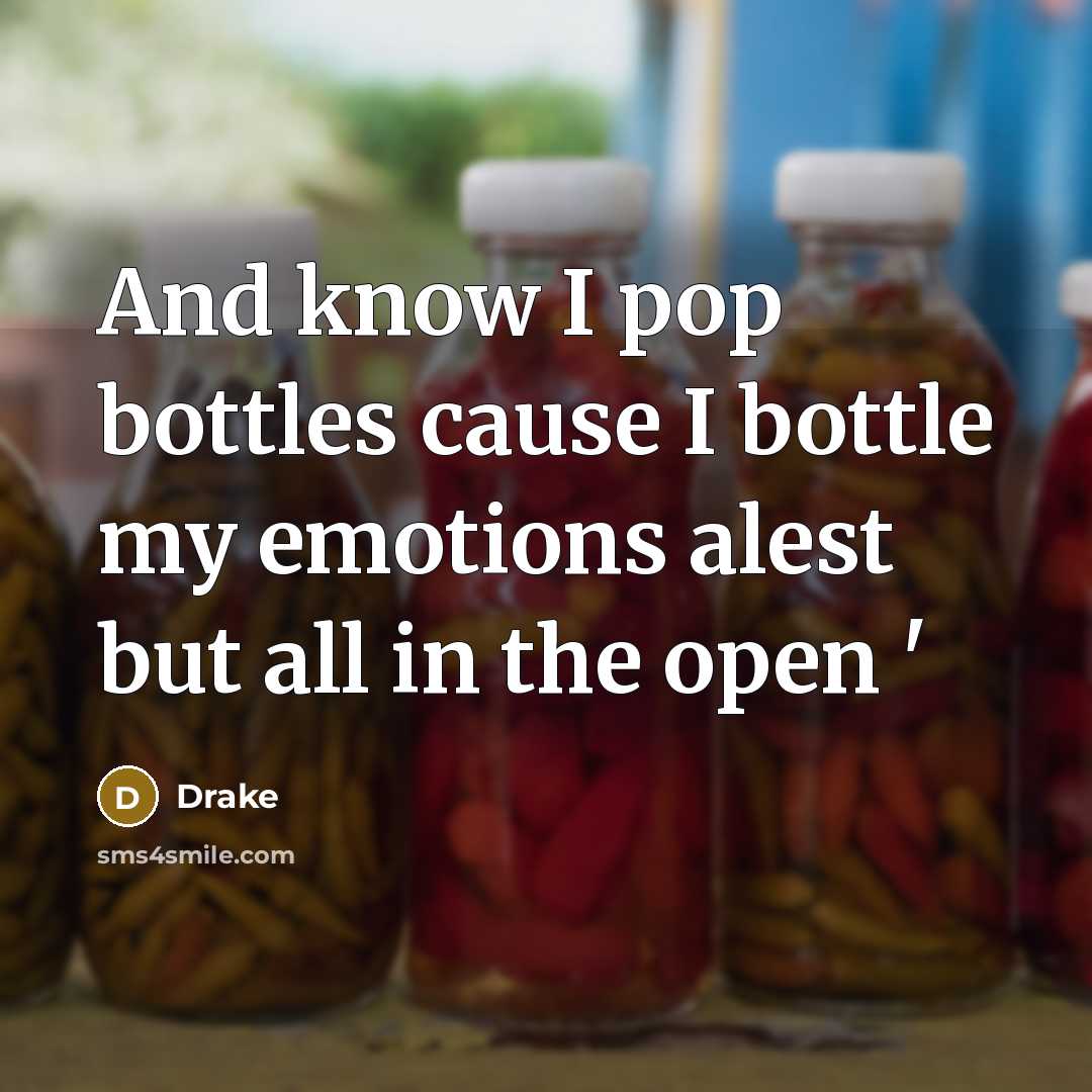 “And know I pop bottles cause I bottle my emotions…” quote by Drake