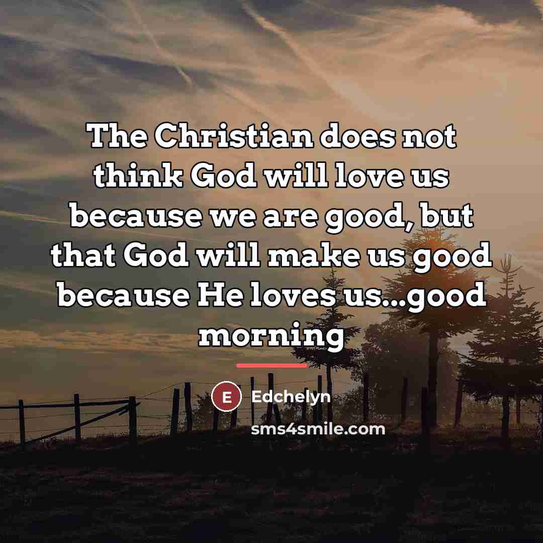 “The Christian does not think God will love us because…” quote by Edchelyn