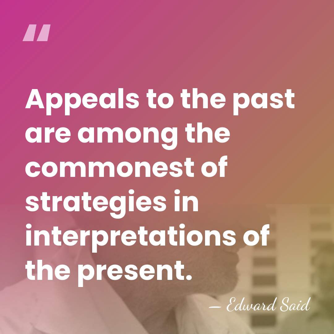 Appeals to the past are among the commonest of strategies in interpretations&hellip; - Edward Said