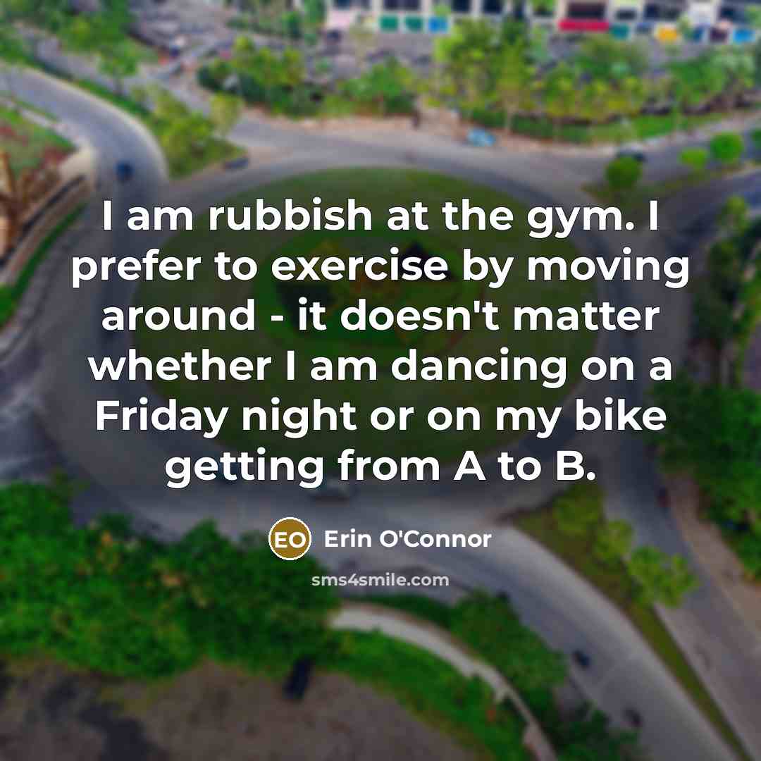 “I am rubbish at the gym. I prefer to exercise…” quote by Erin O'Connor