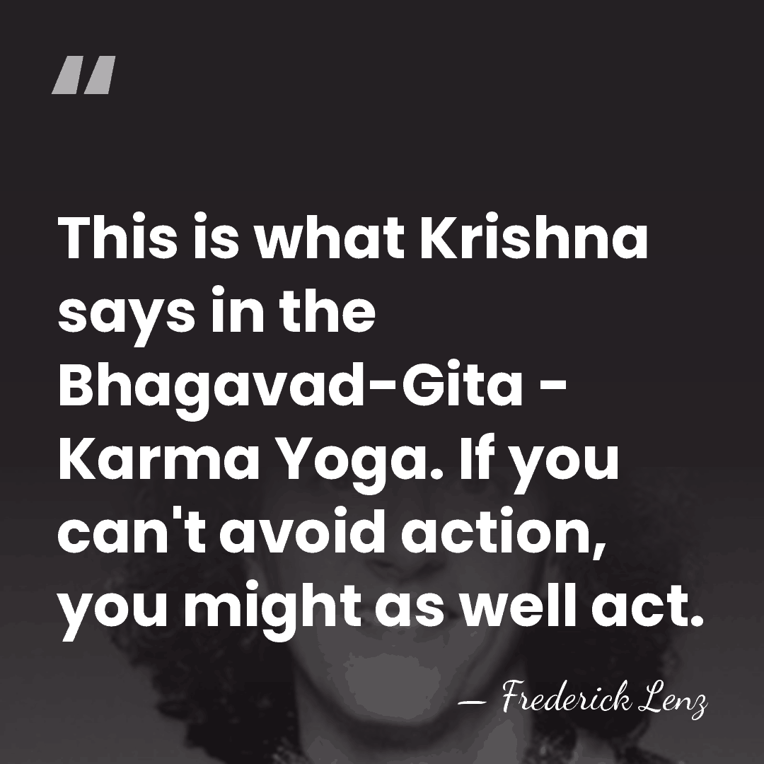 This is what Krishna says in the Bhagavad-Gita - Karma Yoga. If&hellip; - Frederick Lenz