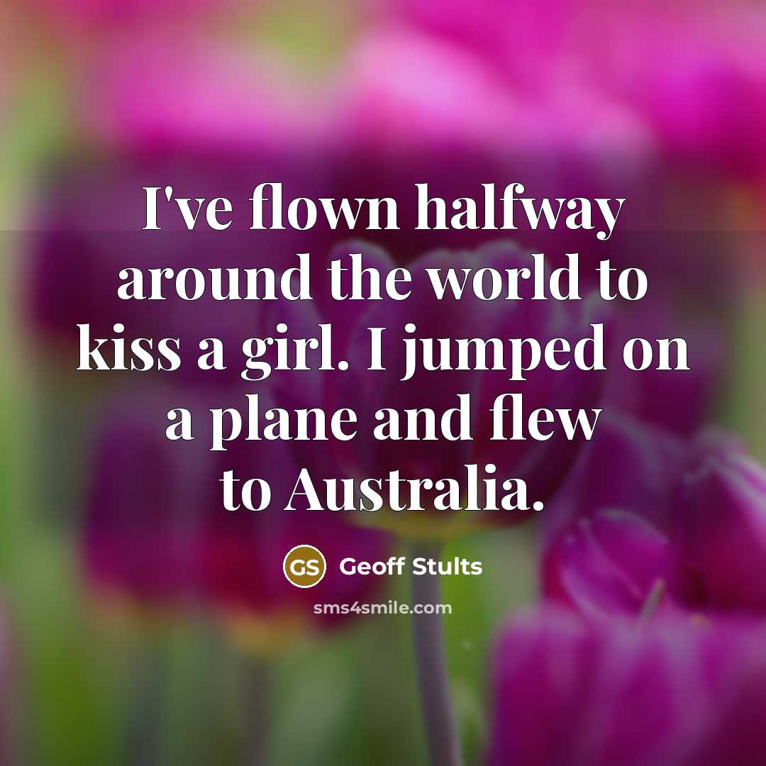 “I've flown halfway around the world to kiss a girl.…” quote by Geoff Stults