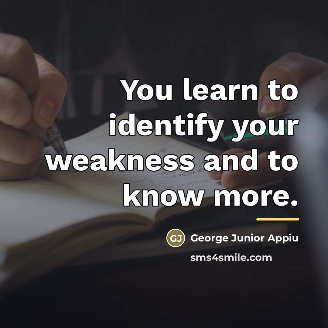 “You learn to identify your weakness and to know more.…” quote by George Junior Appiu